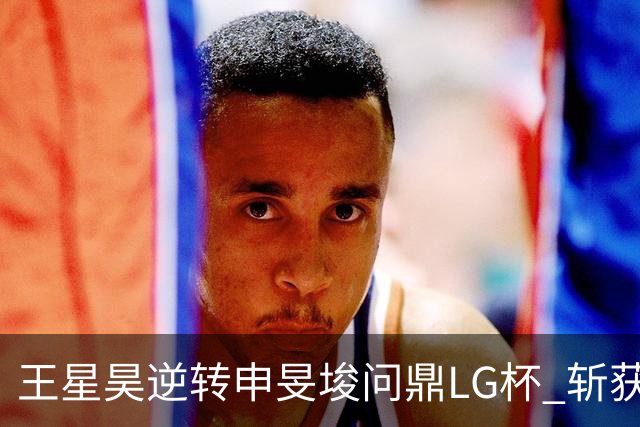 王星昊逆转申旻埈问鼎LG杯 斩获生涯第二个世界冠军